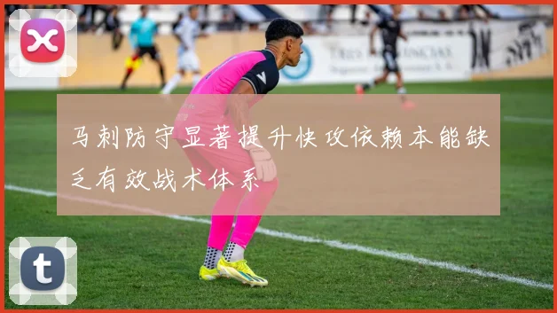 马刺防守显著提升快攻依赖本能缺乏有效战术体系