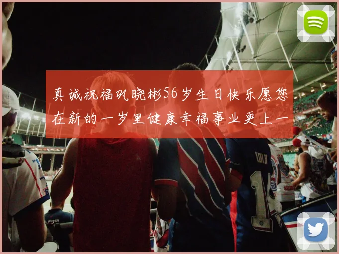 真诚祝福巩晓彬56岁生日快乐愿您在新的一岁里健康幸福事业更上一层楼