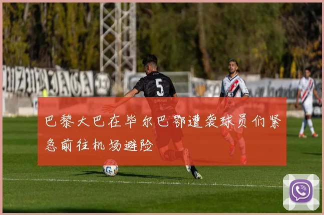 巴黎大巴在毕尔巴鄂遭袭球员们紧急前往机场避险