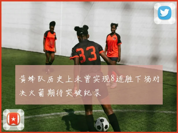 黄蜂队历史上未曾实现8连胜下场对决火箭期待突破纪录