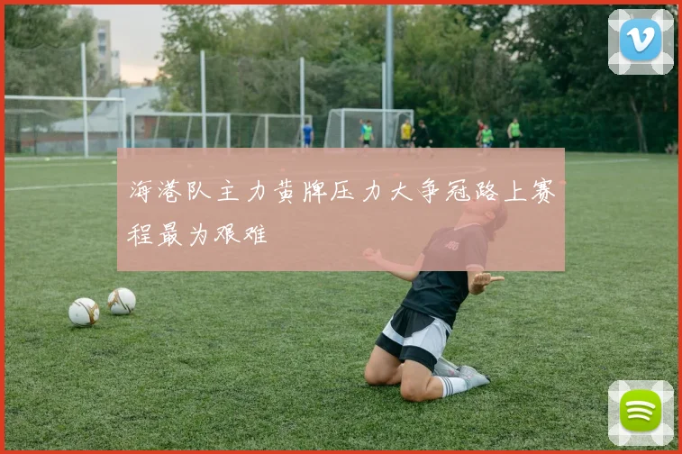 海港队主力黄牌压力大争冠路上赛程最为艰难