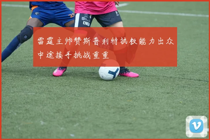 雷霆主帅赞斯普利特执教能力出众中途接手挑战重重