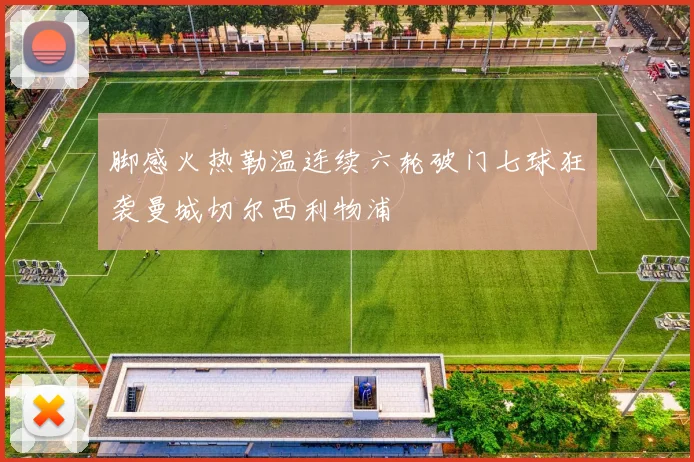 脚感火热勒温连续六轮破门七球狂袭曼城切尔西利物浦