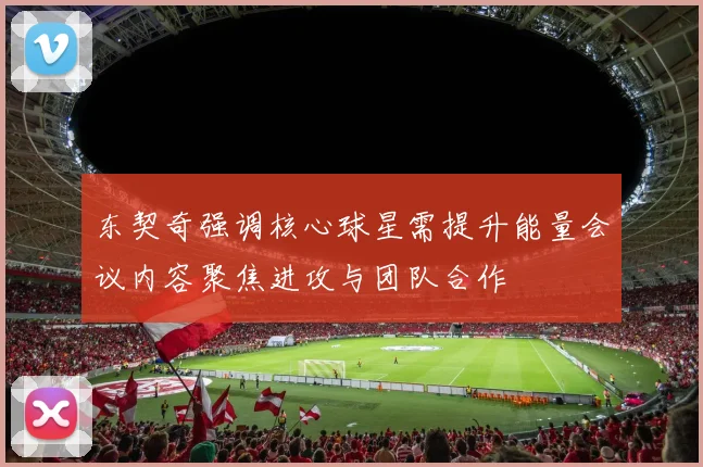 东契奇强调核心球星需提升能量会议内容聚焦进攻与团队合作