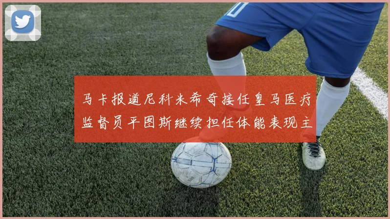 马卡报道尼科米希奇接任皇马医疗监督员平图斯继续担任体能表现主管