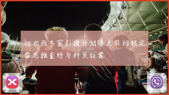 切尔西冬窗引援计划曝光目标锁定雷恩雅奎特与科莫拉蒙