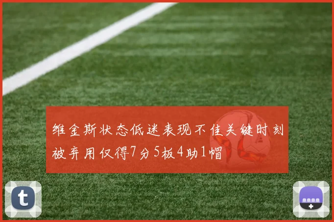 维金斯状态低迷表现不佳关键时刻被弃用仅得7分5板4助1帽