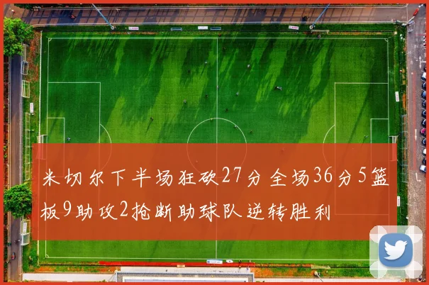米切尔下半场狂砍27分全场36分5篮板9助攻2抢断助球队逆转胜利