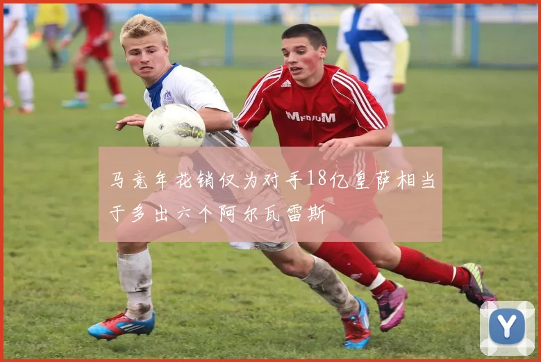 马竞年花销仅为对手18亿皇萨相当于多出六个阿尔瓦雷斯