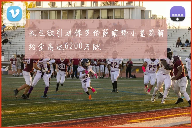 米兰欲引进佛罗伦萨前锋小基恩解约金高达6200万欧