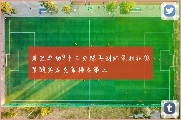 库里单场9个三分球再创纪录利拉德紧随其后克莱排名第三